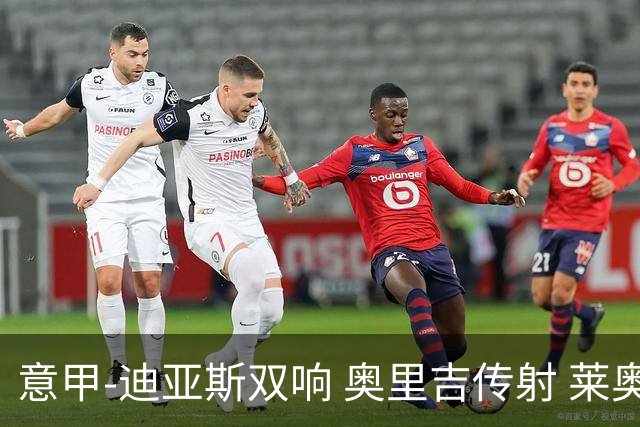 意甲-迪亚斯双响 奥里吉传射 莱奥进球 AC米兰4-1