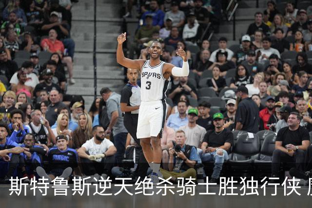 斯特鲁斯逆天绝杀骑士胜独行侠 魔术大胜篮网