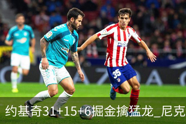 约基奇31+15+6掘金擒猛龙 尼克斯送篮网4连败